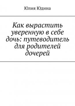 Как вырастить уверенную в себе дочь: путеводитель для родителей дочерей