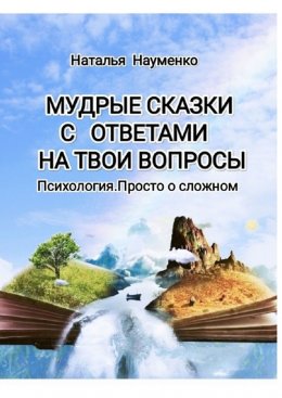 Мудрые сказки с ответами на твои вопросы. Психология. Просто о сложном