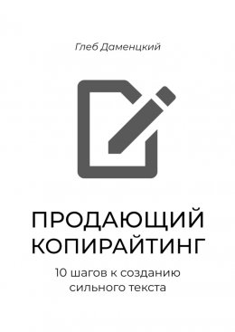 Продающий копирайтинг. 10 шагов к созданию сильного текста. Краткий курс к пониманию смыслов продаж через текст