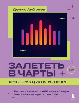 Залететь в чарты: инструкция к успеху. Первая книга от A&R-менеджера для начинающих артистов