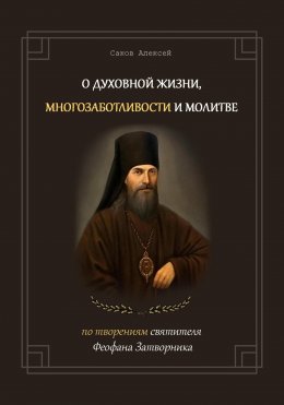 О духовной жизни, многозаботливости и молитве. По творениям свт. Феофана Затворника