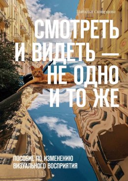 Смотреть и видеть – не одно и то же. Пособие по изменению визуального восприятия