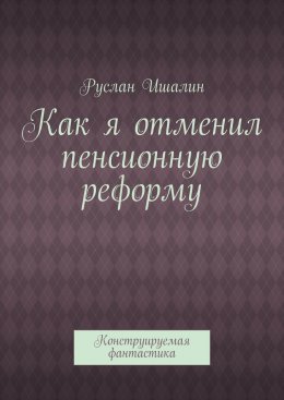 Как я отменил пенсионную реформу. Конструируемая фантастика