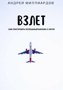 Взлет. Как построить успешный бизнес с нуля