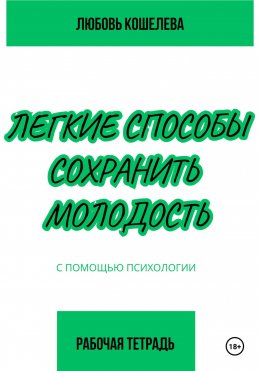 Легкие способы сохранить молодость с помощью психологии. Рабочая тетрадь