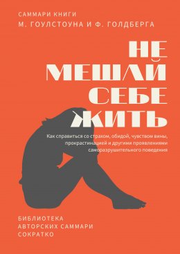 Саммари книги Марка Гоулстоуна, Филиппа Голдберга «Не мешай себе жить. Как справиться со страхом, обидой, чувством вины, прокрастинацией и другими проявлениями саморазрушительного поведения»