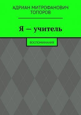 Я – учитель. Воспоминания