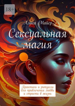 Сексуальная магия. Практики и ритуалы для привлечения любви и страсти в жизнь