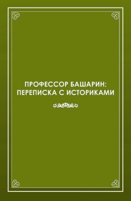 Профессор Башарин. Переписка с историками (1943-1989 гг.)