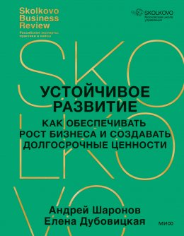 Устойчивое развитие. Как обеспечивать рост бизнеса и создавать долгосрочные ценности