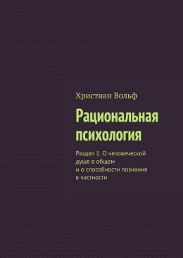 Рациональная психология. Раздел 1. О человеческой душе в общем и о способности познания в частности