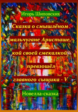 Сказка о смышлёном мальчугане Аристаше, кой своей смекалкой превзошёл главного сыщика – V