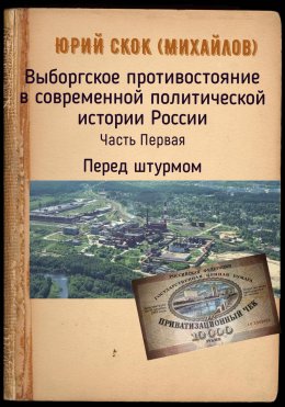 Юрий Скок (Михайлов) Выборгское противостояние в современной политической истории России. Часть Первая. Перед штурмом