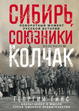 Сибирь, союзники и Колчак. Поворотный момент русской истории. 1918—1920 гг. Впечатления и мысли члена Омского правительства