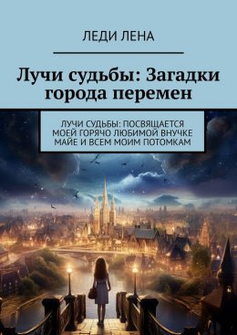 Лучи судьбы: Загадки города перемен. Лучи судьбы: посвящается моей горячо любимой внучке Майе и всем моим потомкам