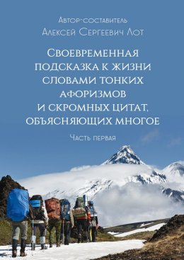 Своевременная подсказка к жизни словами тонких афоризмов и скромных цитат, объясняющих многое. Часть первая