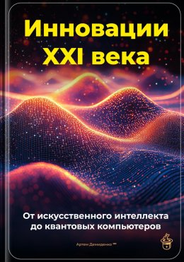 Инновации XXI века: От искусственного интеллекта до квантовых компьютеров