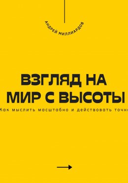 Взгляд на мир с высоты. Как мыслить масштабно и действовать точно