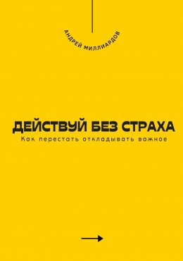 Действуй без страха. Как перестать откладывать важное