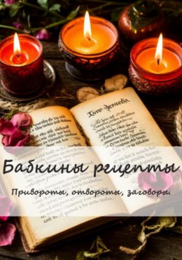 Бабкины рецепты. Привороты, отвороты, заговоры.