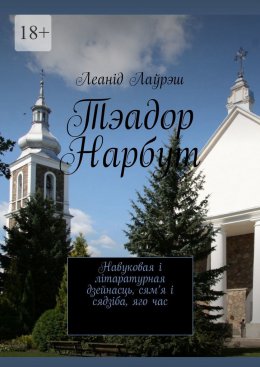 Тэадор Нарбут. Навуковая і літаратурная дзейнасць, сям’я і сядзіба, яго час