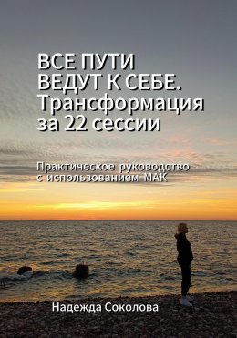 Все пути ведут к себе. Трансформация за 22 сессии. Практическое руководство с МАК