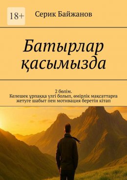 Батырлар қасымызда. 2 бөлім. Келешек ұрпаққа үлгі болып, өмірлік мақсаттарға жетуге шабыт пен мотивация беретін кітап