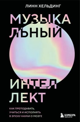 Музыкальный интеллект. Как преподавать, учиться и исполнять в эпоху науки о мозге