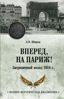 Вперед, на Париж! Заграничный поход 1814 г.