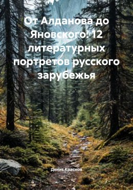 От Алданова до Яновского: 12 литературных портретов русского зарубежья