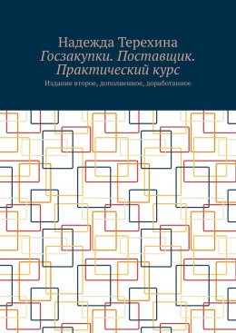 Госзакупки. Поставщик. Практический курс. Издание второе, дополненное, доработанное