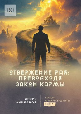 Отвержение Рая: превосходя закон кармы. Беседы о Бхагавад-гите. Том 7