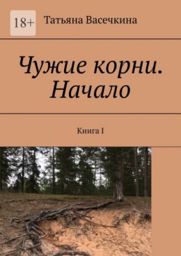 Чужие корни. Начало. Книга I