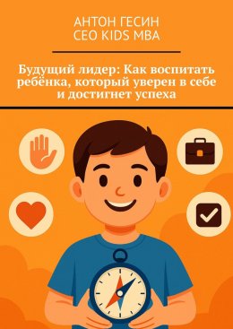 Будущий лидер: Как воспитать ребёнка, который уверен в себе и достигнет успеха