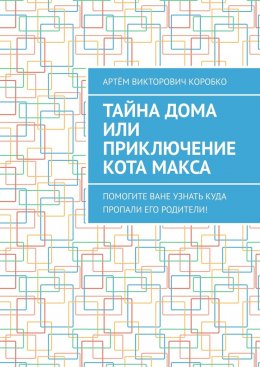 Тайна дома, или Приключение кота Макса. Помогите Ване узнать, куда пропали его родители!