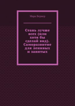 Стань лучше всех (или хотя бы сделай вид). Саморазвитие для ленивых и занятых