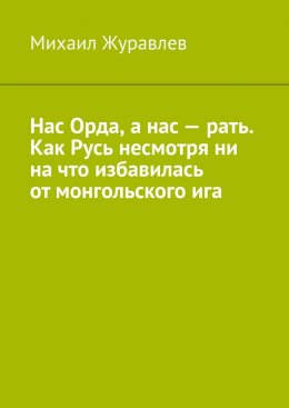 Нас Орда, а нас – рать. Как Русь несмотря ни на что избавилась от монгольского ига