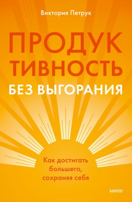 Продуктивность без выгорания. Как достигать большего, сохраняя себя