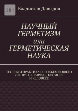 Научный герметизм, или Герметическая наука. Теория и практика всеобъемлющего учения о природе, космосе и человеке