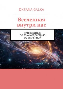 Вселенная внутри нас. Путеводитель по взаимодействию со вселенной