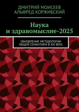 Наука и здравомыслие-2025. Обновление методологии общей семантики в XXI веке
