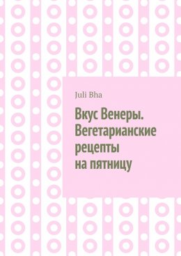 Вкус Венеры. Вегетарианские рецепты на пятницу