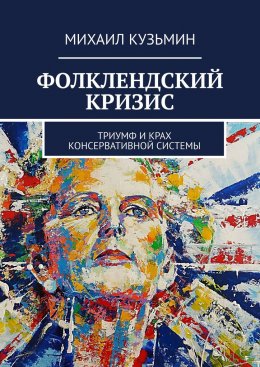 Фолклендский кризис. Триумф и крах консервативной системы