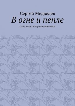 В огне и пепле. Отец и сын: история одной войны