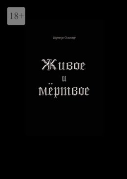 Живое и мёртвое. Смертной девы и бессмертного чудовища история, записанная Черной Латынью