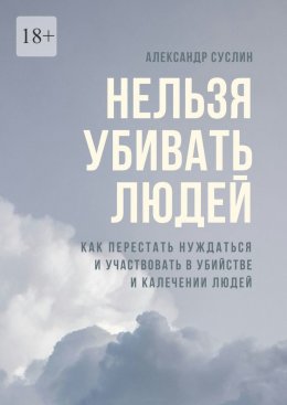 Нельзя убивать людей. Как перестать нуждаться и участвовать в убийстве и калечении людей