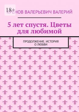 5 лет спустя. Цветы для любимой. Продолжение. История о любви