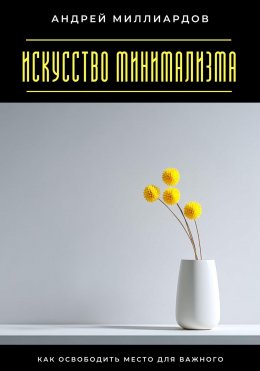 Искусство минимализма. Как освободить место для важного