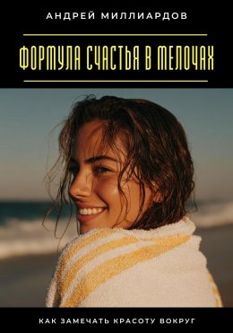 Формула счастья в мелочах. Как замечать красоту вокруг