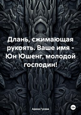 Длань, сжимающая рукоять. Ваше имя – Юн Юшенг, молодой господин!